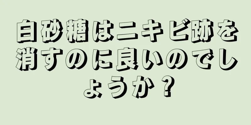 白砂糖はニキビ跡を消すのに良いのでしょうか？