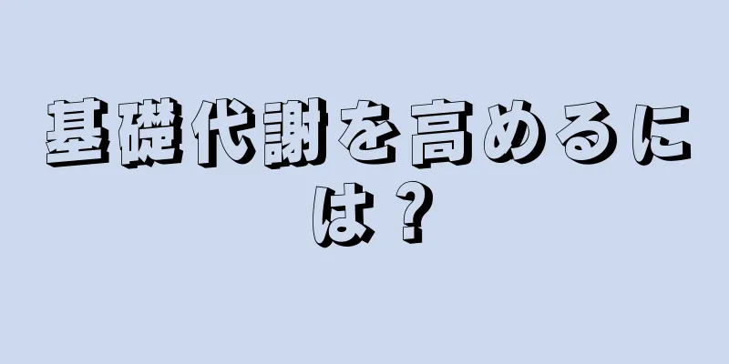 基礎代謝を高めるには？