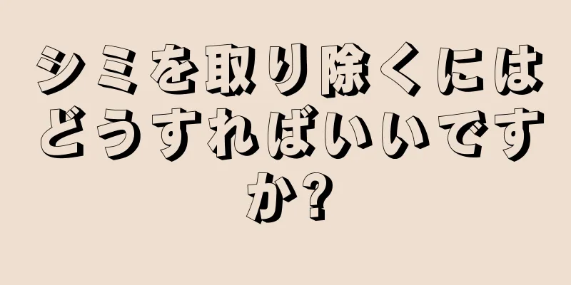 シミを取り除くにはどうすればいいですか?