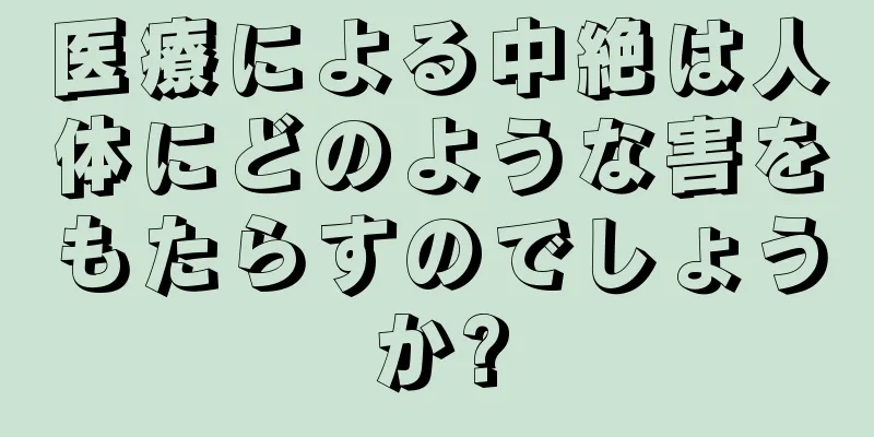 医療による中絶は人体にどのような害をもたらすのでしょうか?