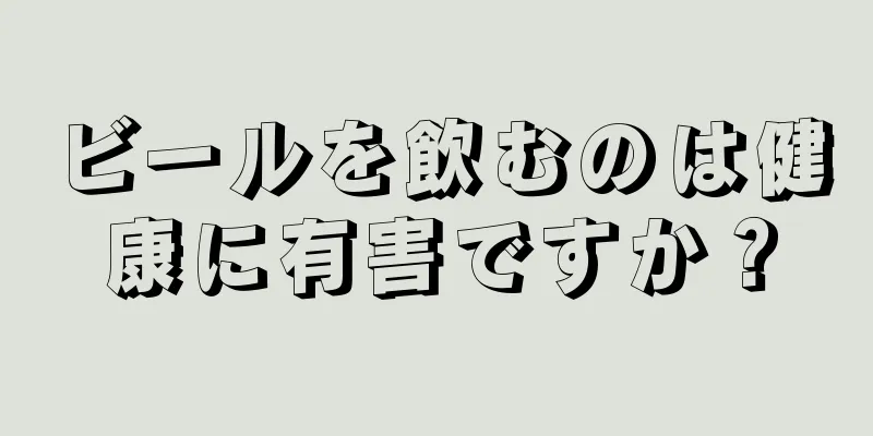 ビールを飲むのは健康に有害ですか？