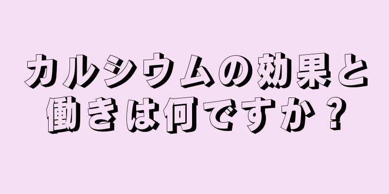 カルシウムの効果と働きは何ですか？