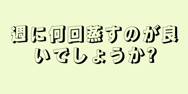 週に何回蒸すのが良いでしょうか?