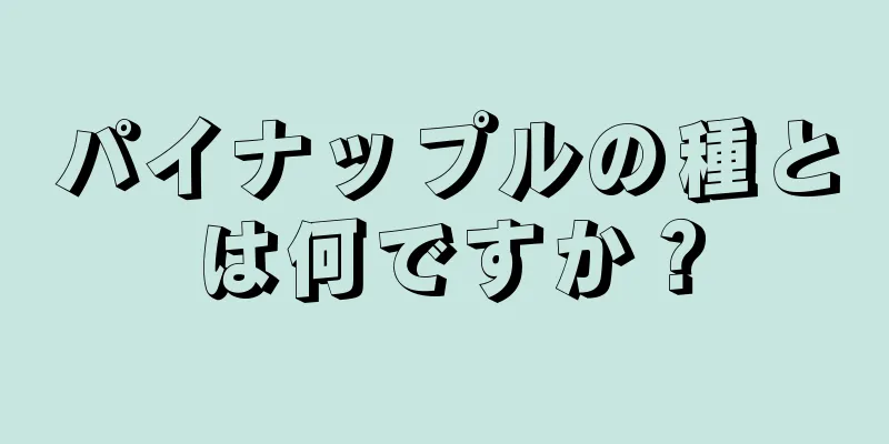 パイナップルの種とは何ですか？