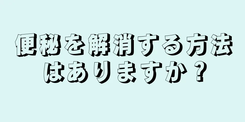 便秘を解消する方法はありますか？