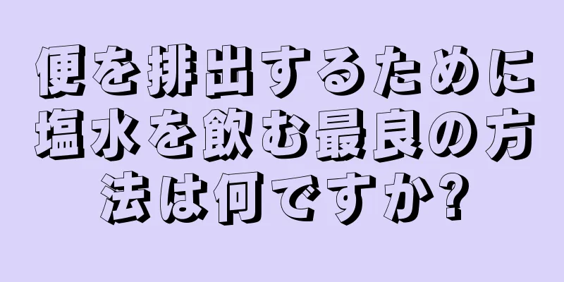 便を排出するために塩水を飲む最良の方法は何ですか?