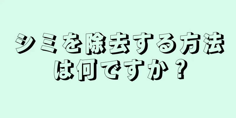 シミを除去する方法は何ですか？