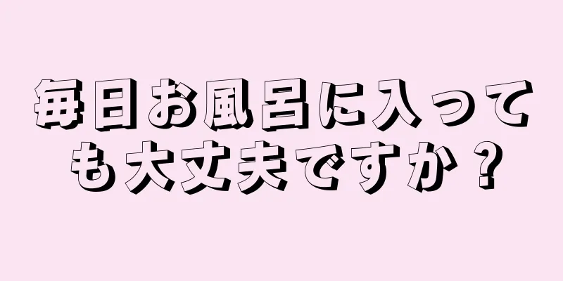 毎日お風呂に入っても大丈夫ですか？