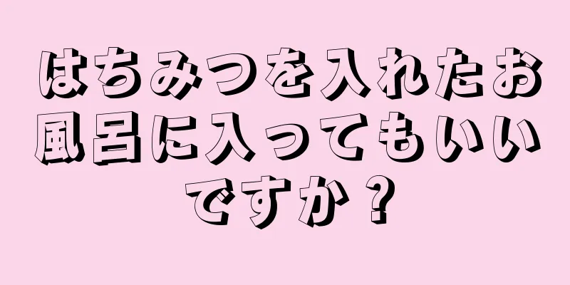 はちみつを入れたお風呂に入ってもいいですか？