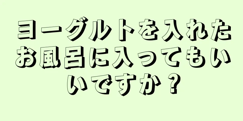 ヨーグルトを入れたお風呂に入ってもいいですか？