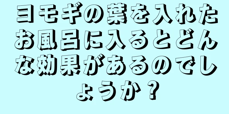 ヨモギの葉を入れたお風呂に入るとどんな効果があるのでしょうか？