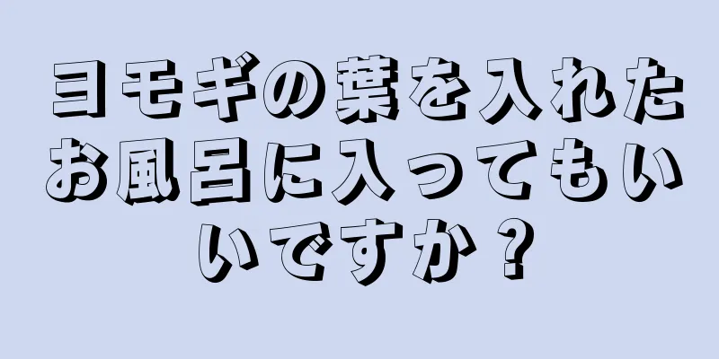 ヨモギの葉を入れたお風呂に入ってもいいですか？