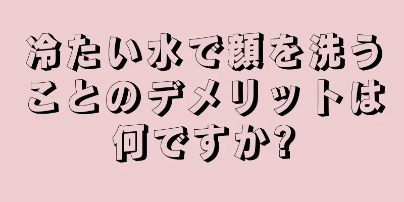 冷たい水で顔を洗うことのデメリットは何ですか?