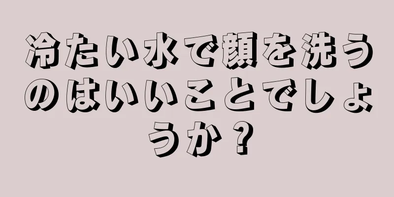 冷たい水で顔を洗うのはいいことでしょうか？