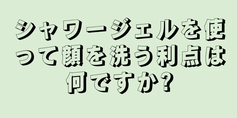 シャワージェルを使って顔を洗う利点は何ですか?