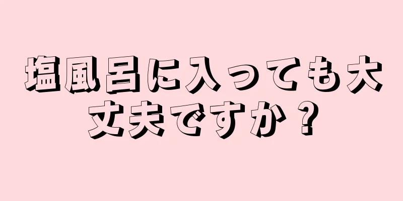 塩風呂に入っても大丈夫ですか？