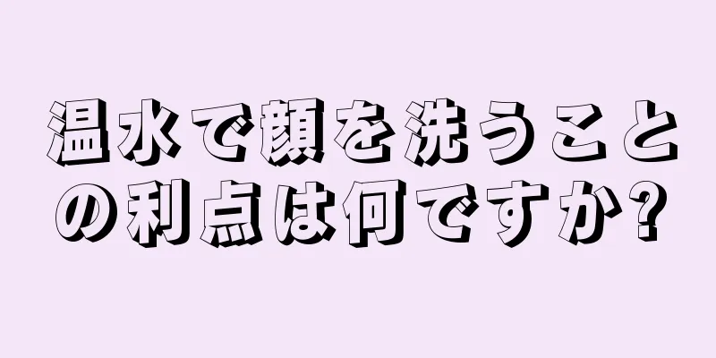 温水で顔を洗うことの利点は何ですか?