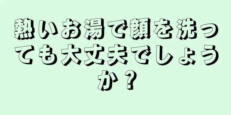 熱いお湯で顔を洗っても大丈夫でしょうか？