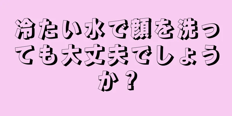 冷たい水で顔を洗っても大丈夫でしょうか？