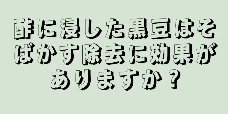 酢に浸した黒豆はそばかす除去に効果がありますか？