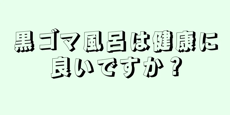 黒ゴマ風呂は健康に良いですか？