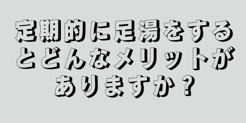 定期的に足湯をするとどんなメリットがありますか？