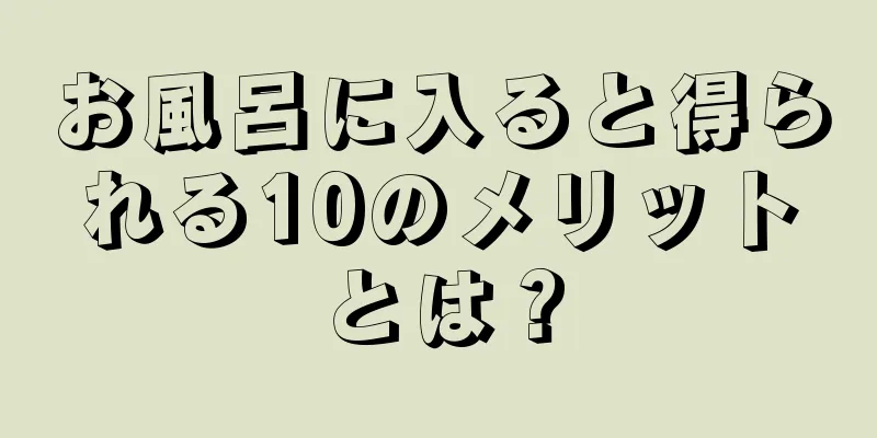 お風呂に入ると得られる10のメリットとは？