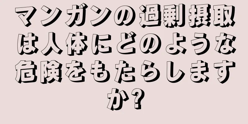 マンガンの過剰摂取は人体にどのような危険をもたらしますか?