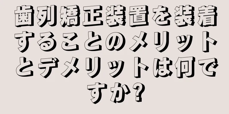 歯列矯正装置を装着することのメリットとデメリットは何ですか?