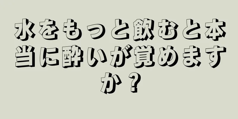 水をもっと飲むと本当に酔いが覚めますか？