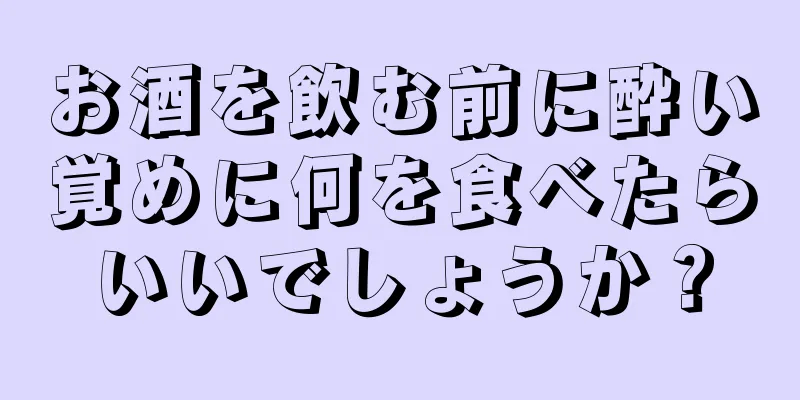 お酒を飲む前に酔い覚めに何を食べたらいいでしょうか？