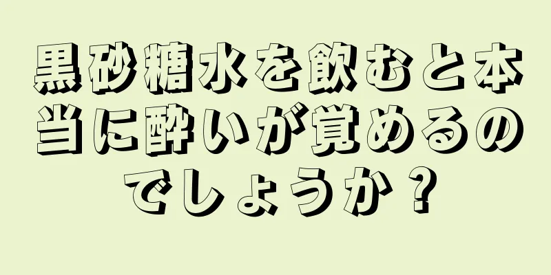 黒砂糖水を飲むと本当に酔いが覚めるのでしょうか？