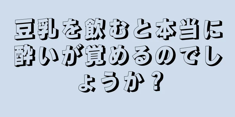 豆乳を飲むと本当に酔いが覚めるのでしょうか？