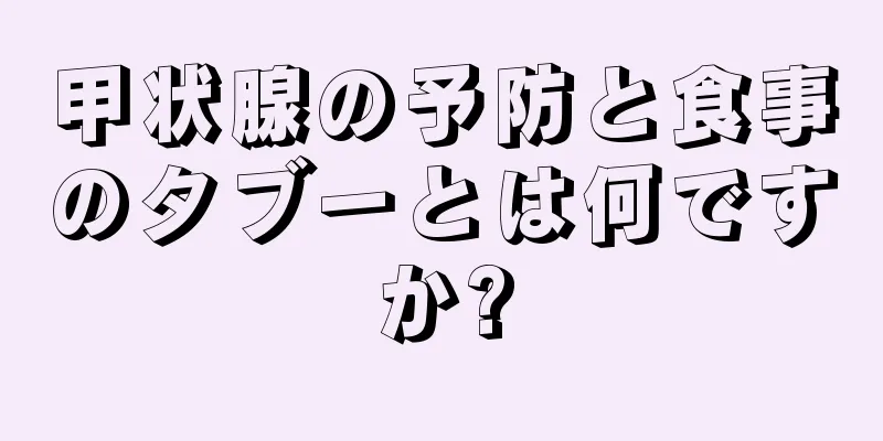 甲状腺の予防と食事のタブーとは何ですか?