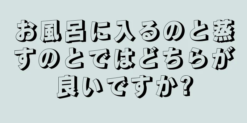 お風呂に入るのと蒸すのとではどちらが良いですか?