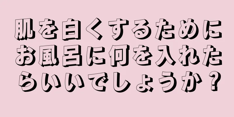 肌を白くするためにお風呂に何を入れたらいいでしょうか？