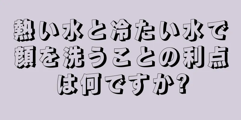 熱い水と冷たい水で顔を洗うことの利点は何ですか?