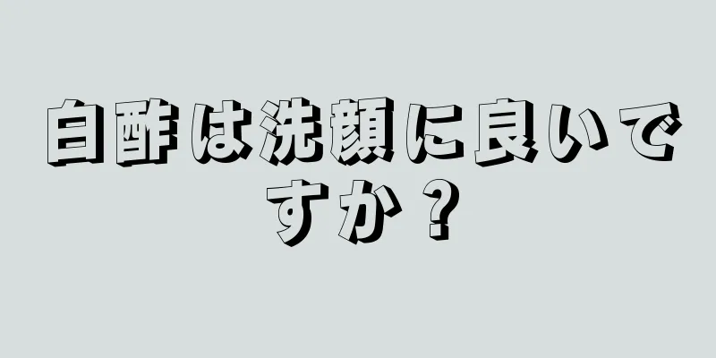 白酢は洗顔に良いですか？