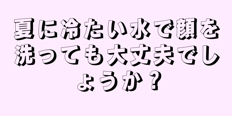 夏に冷たい水で顔を洗っても大丈夫でしょうか？