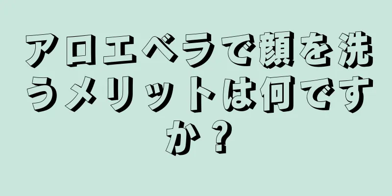 アロエベラで顔を洗うメリットは何ですか？