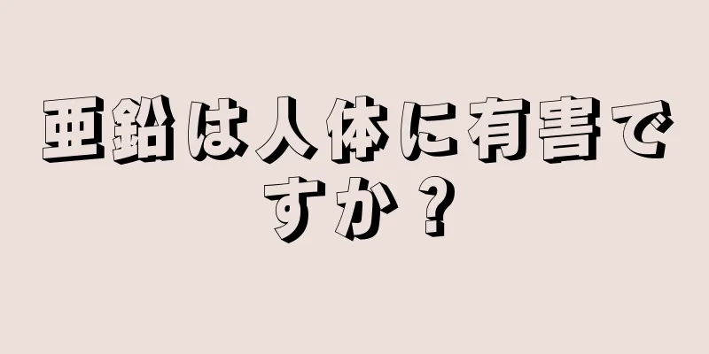 亜鉛は人体に有害ですか？