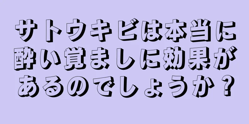 サトウキビは本当に酔い覚ましに効果があるのでしょうか？