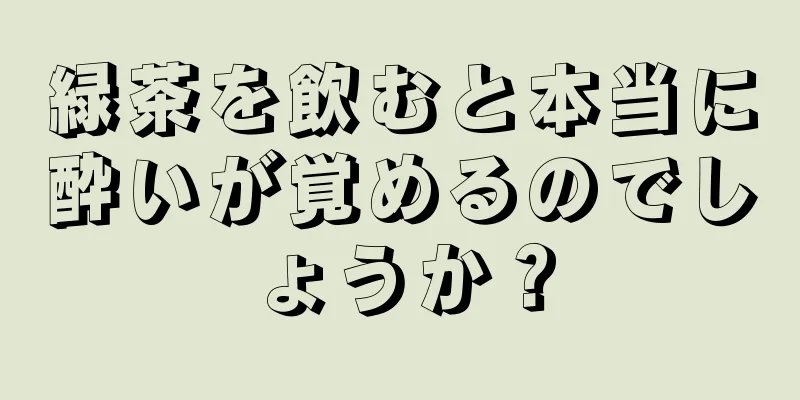 緑茶を飲むと本当に酔いが覚めるのでしょうか？