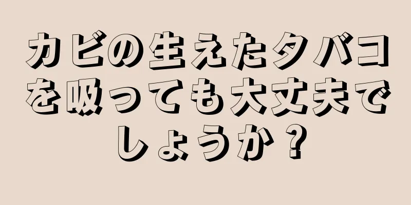 カビの生えたタバコを吸っても大丈夫でしょうか？