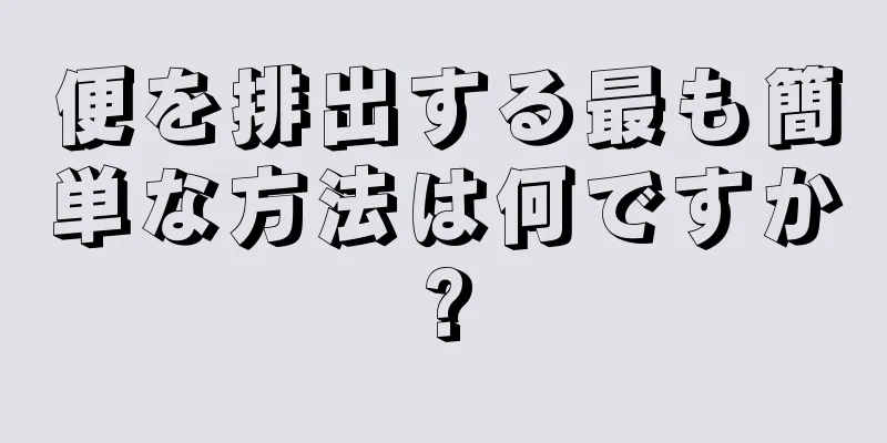 便を排出する最も簡単な方法は何ですか?