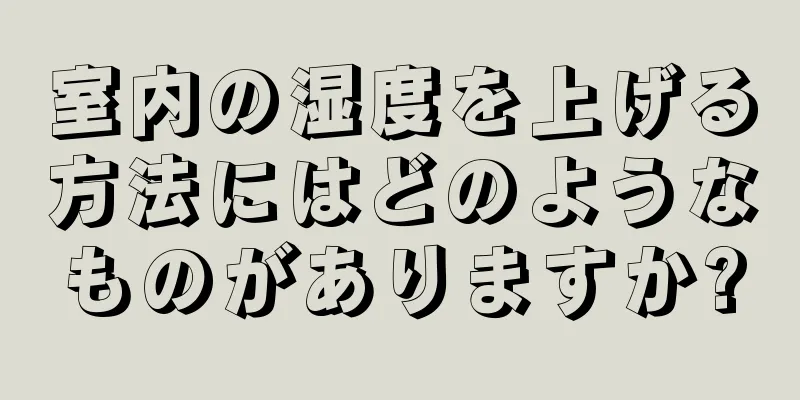 室内の湿度を上げる方法にはどのようなものがありますか?