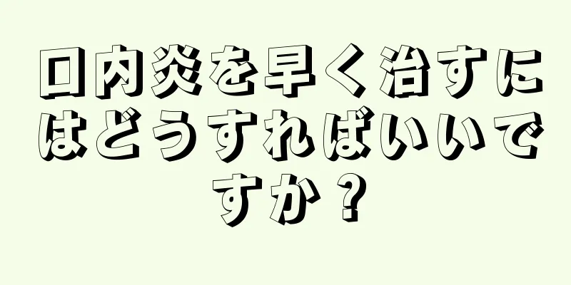 口内炎を早く治すにはどうすればいいですか？