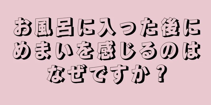 お風呂に入った後にめまいを感じるのはなぜですか？