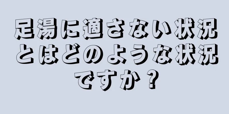 足湯に適さない状況とはどのような状況ですか？