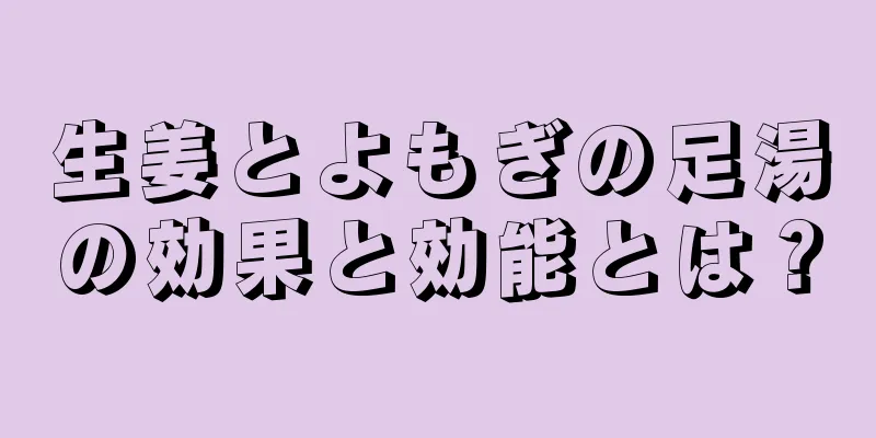 生姜とよもぎの足湯の効果と効能とは？